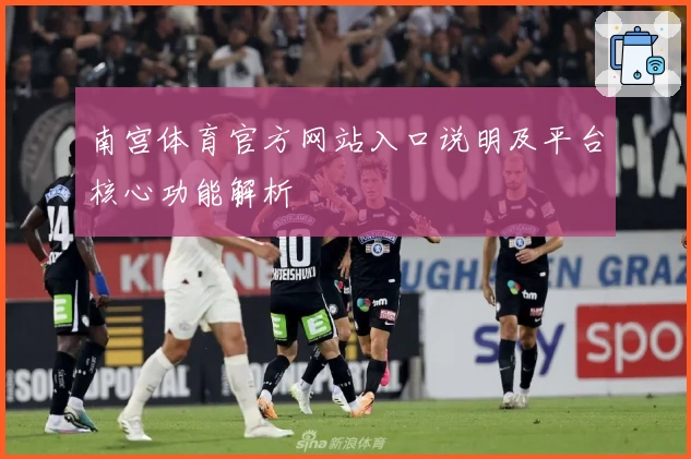 南宫体育官方网站入口说明及平台核心功能解析