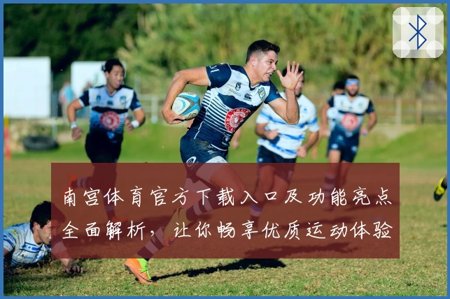 南宫体育官方下载入口及功能亮点全面解析，让你畅享优质运动体验