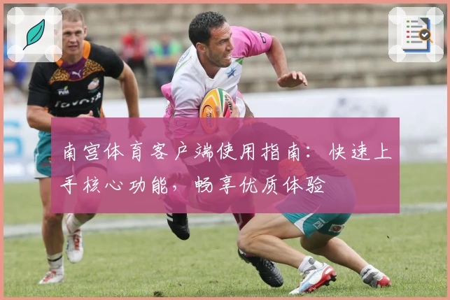 南宫体育客户端使用指南：快速上手核心功能，畅享优质体验