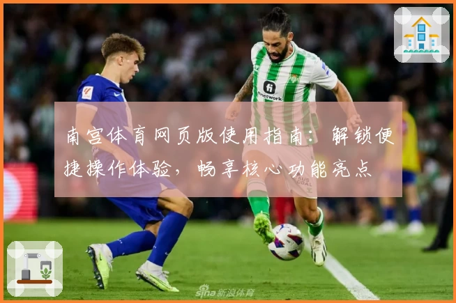 南宫体育网页版使用指南：解锁便捷操作体验，畅享核心功能亮点