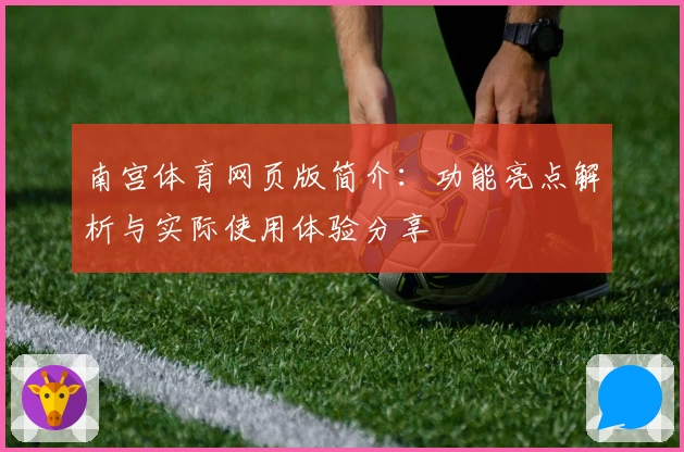 南宫体育网页版简介：功能亮点解析与实际使用体验分享