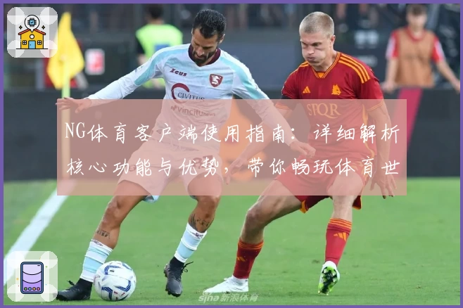 NG体育客户端使用指南：详细解析核心功能与优势，带你畅玩体育世界