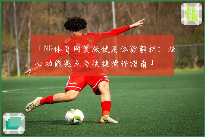 「NG体育网页版使用体验解析：核心功能亮点与快捷操作指南」