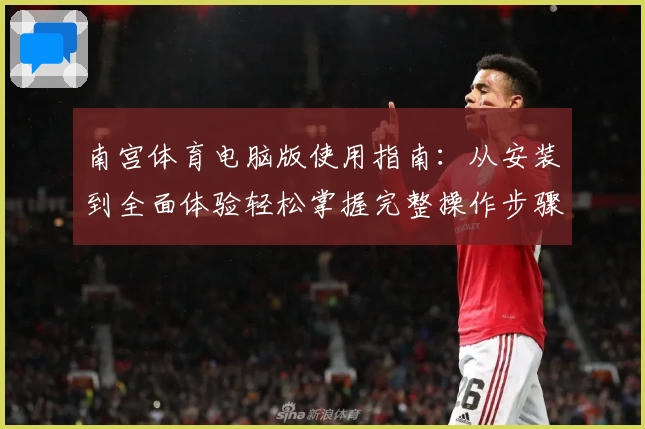 南宫体育电脑版使用指南：从安装到全面体验轻松掌握完整操作步骤