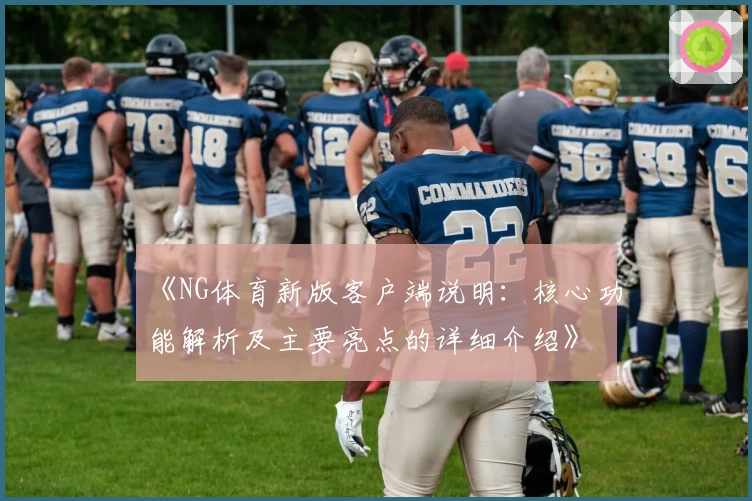 《NG体育新版客户端说明：核心功能解析及主要亮点的详细介绍》