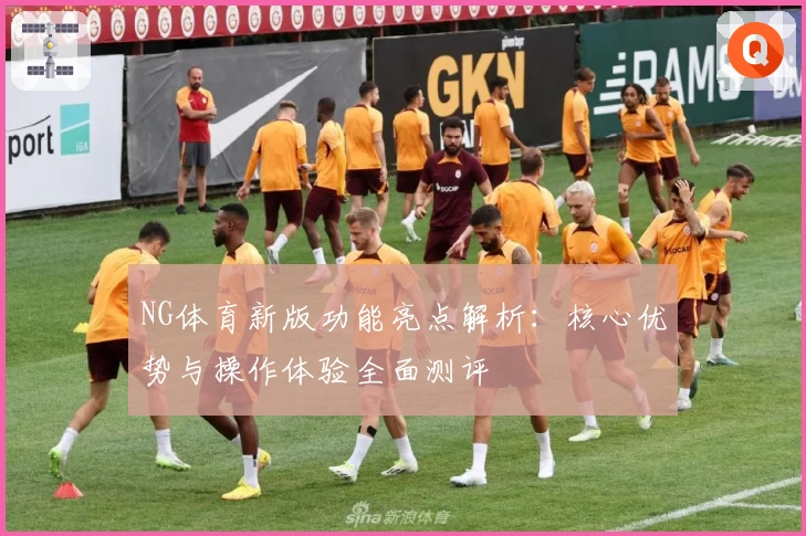 NG体育新版功能亮点解析：核心优势与操作体验全面测评