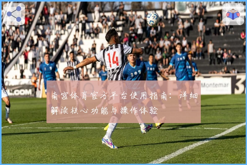 南宫体育官方平台使用指南：详细解读核心功能与操作体验