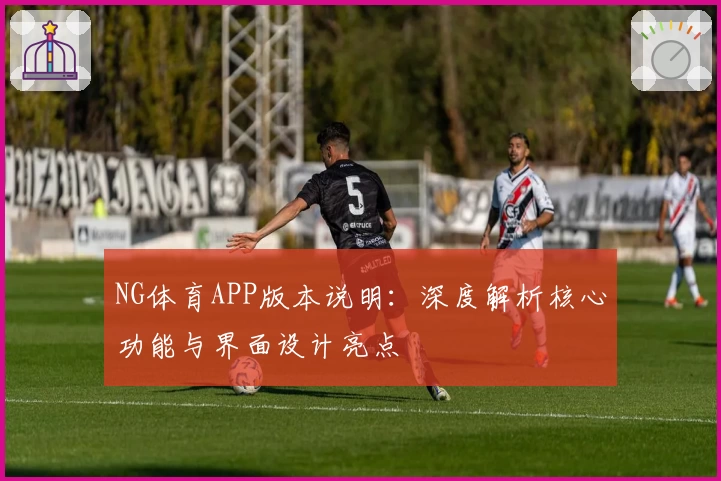 NG体育APP版本说明：深度解析核心功能与界面设计亮点